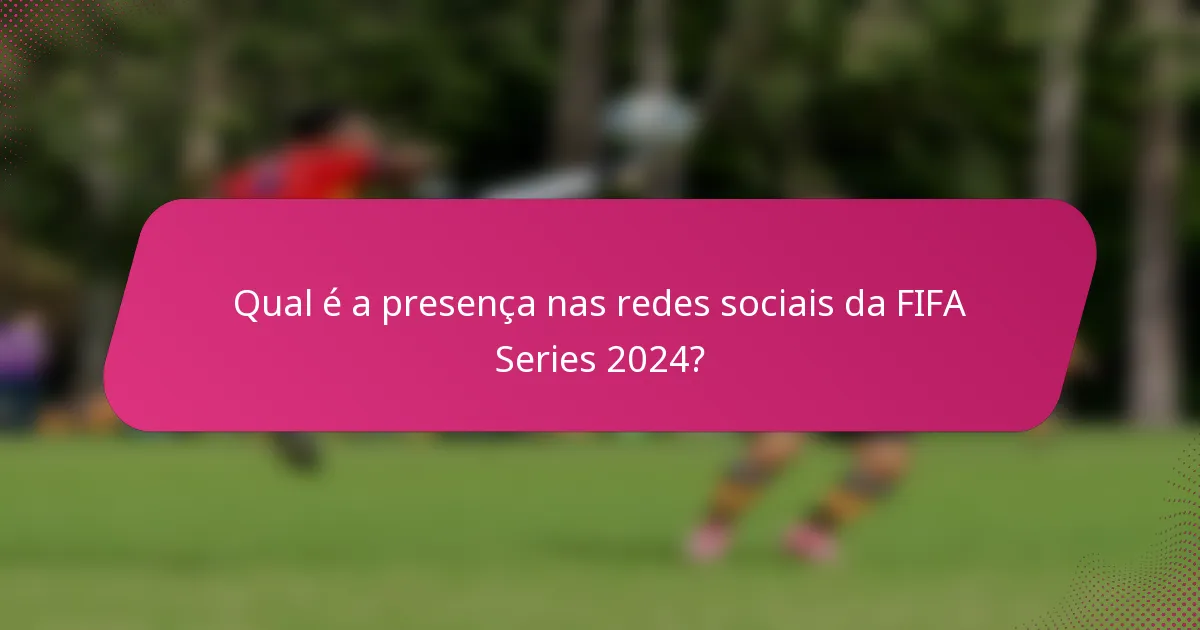 Qual é a presença nas redes sociais da FIFA Series 2024?